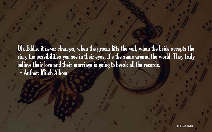 Mitch Albom Quotes: Oh, Eddie, It Never Changes, When The Groom Lifts The Veil, When The Bride Accepts The Ring, The Possibilities You