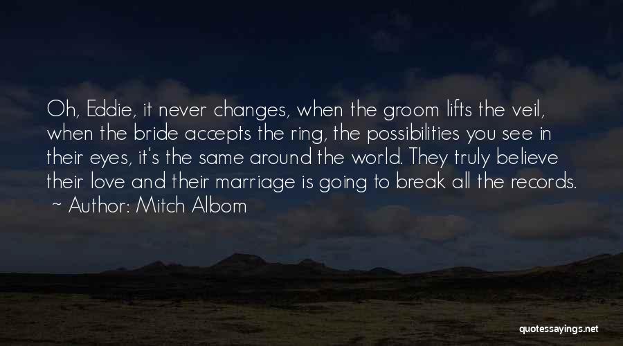 Mitch Albom Quotes: Oh, Eddie, It Never Changes, When The Groom Lifts The Veil, When The Bride Accepts The Ring, The Possibilities You