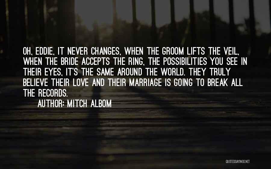 Mitch Albom Quotes: Oh, Eddie, It Never Changes, When The Groom Lifts The Veil, When The Bride Accepts The Ring, The Possibilities You