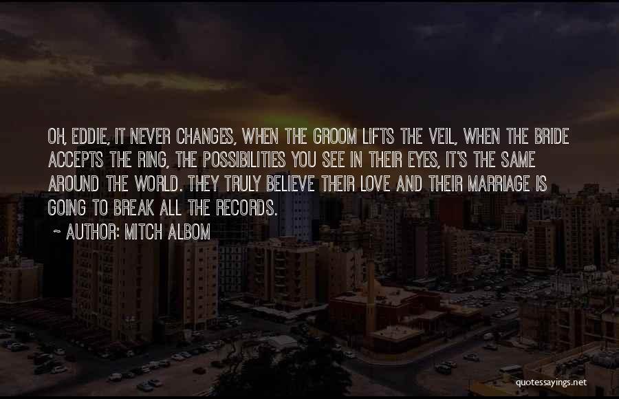 Mitch Albom Quotes: Oh, Eddie, It Never Changes, When The Groom Lifts The Veil, When The Bride Accepts The Ring, The Possibilities You