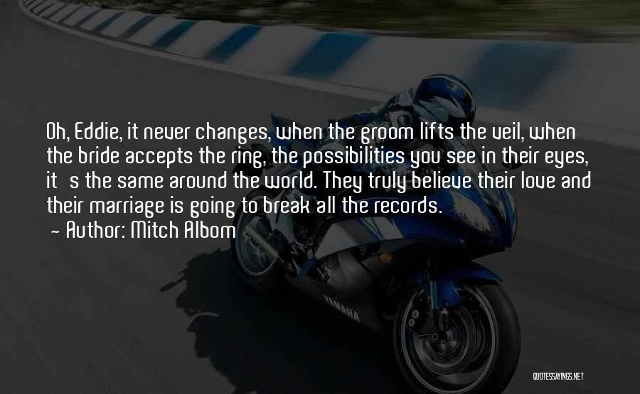 Mitch Albom Quotes: Oh, Eddie, It Never Changes, When The Groom Lifts The Veil, When The Bride Accepts The Ring, The Possibilities You