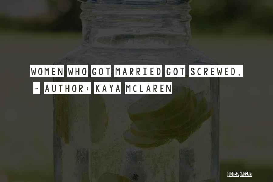 Kaya McLaren Quotes: Women Who Got Married Got Screwed.