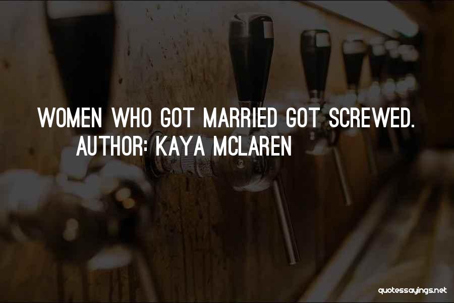 Kaya McLaren Quotes: Women Who Got Married Got Screwed.