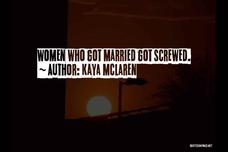 Kaya McLaren Quotes: Women Who Got Married Got Screwed.