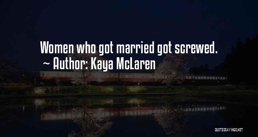 Kaya McLaren Quotes: Women Who Got Married Got Screwed.