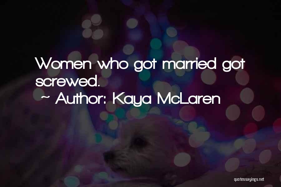 Kaya McLaren Quotes: Women Who Got Married Got Screwed.