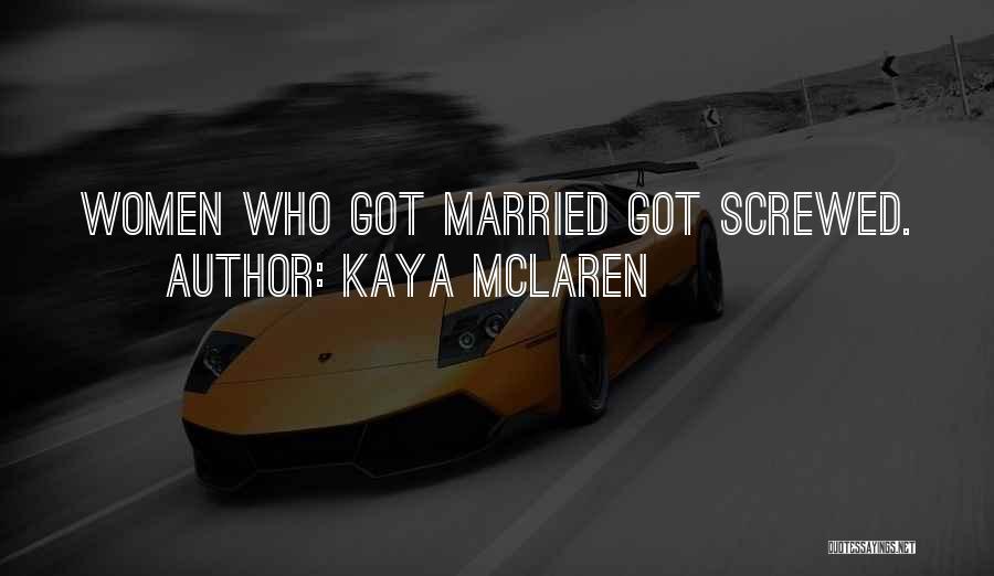 Kaya McLaren Quotes: Women Who Got Married Got Screwed.