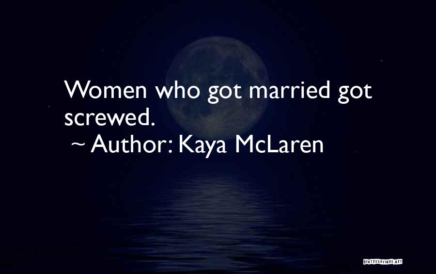 Kaya McLaren Quotes: Women Who Got Married Got Screwed.