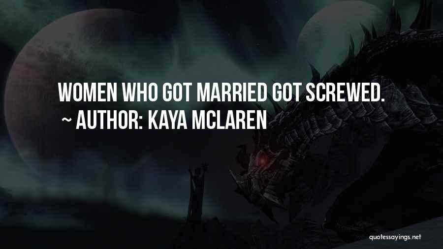 Kaya McLaren Quotes: Women Who Got Married Got Screwed.