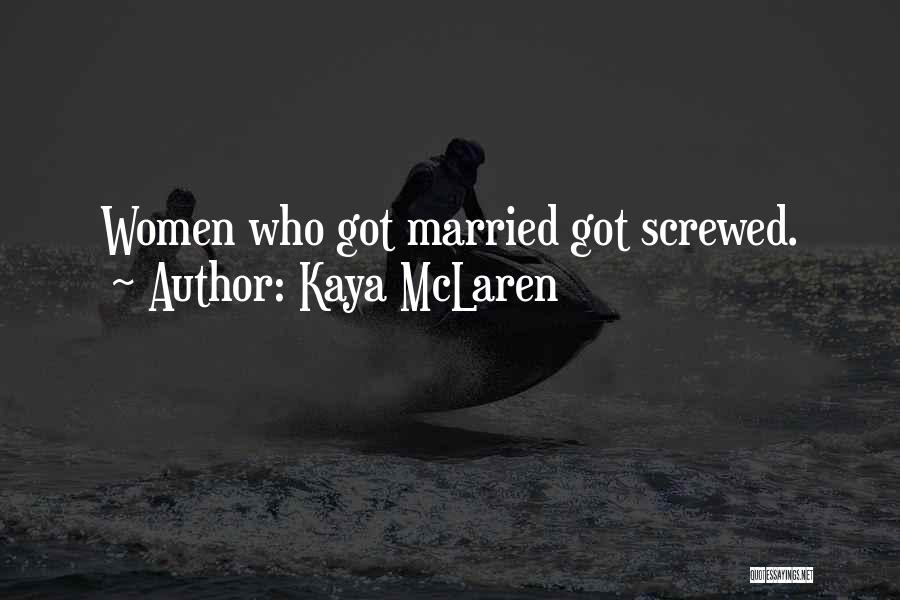 Kaya McLaren Quotes: Women Who Got Married Got Screwed.