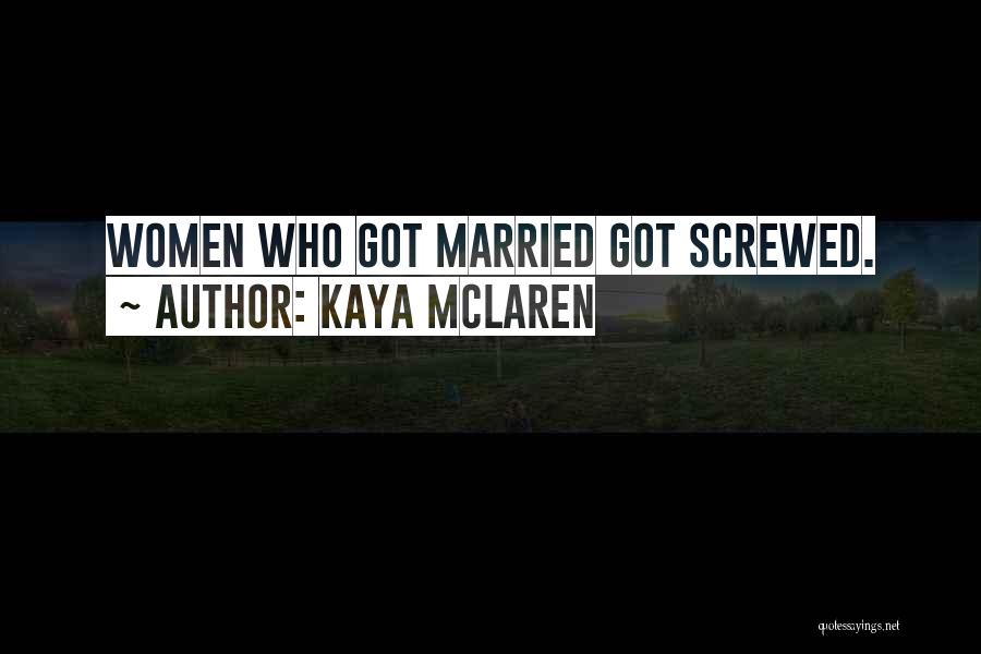Kaya McLaren Quotes: Women Who Got Married Got Screwed.