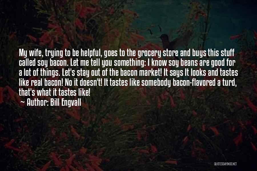 Bill Engvall Quotes: My Wife, Trying To Be Helpful, Goes To The Grocery Store And Buys This Stuff Called Soy Bacon. Let Me