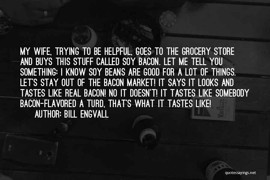 Bill Engvall Quotes: My Wife, Trying To Be Helpful, Goes To The Grocery Store And Buys This Stuff Called Soy Bacon. Let Me