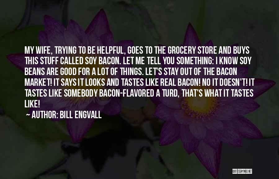 Bill Engvall Quotes: My Wife, Trying To Be Helpful, Goes To The Grocery Store And Buys This Stuff Called Soy Bacon. Let Me