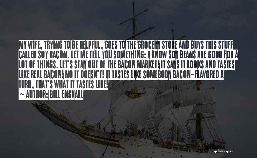 Bill Engvall Quotes: My Wife, Trying To Be Helpful, Goes To The Grocery Store And Buys This Stuff Called Soy Bacon. Let Me