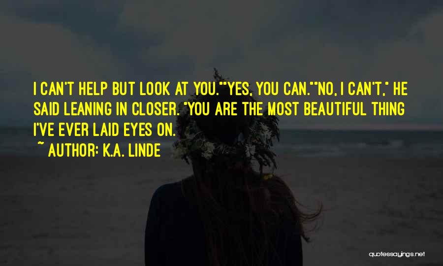 K.A. Linde Quotes: I Can't Help But Look At You.yes, You Can.no, I Can't, He Said Leaning In Closer. You Are The Most