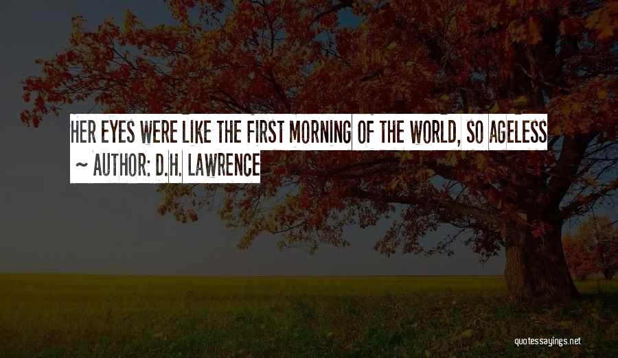 D.H. Lawrence Quotes: Her Eyes Were Like The First Morning Of The World, So Ageless