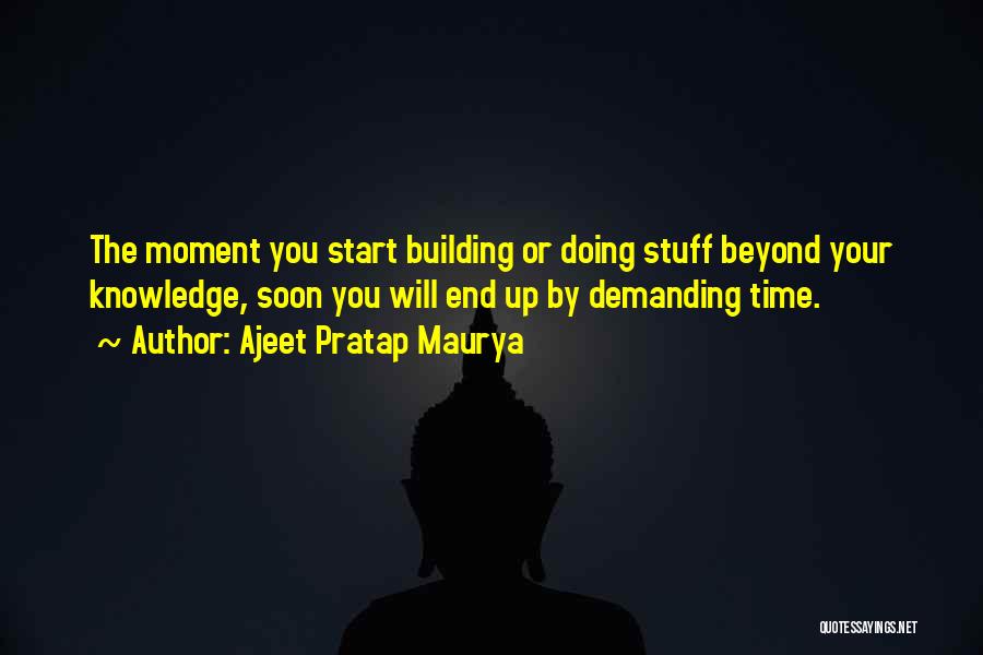 Ajeet Pratap Maurya Quotes: The Moment You Start Building Or Doing Stuff Beyond Your Knowledge, Soon You Will End Up By Demanding Time.