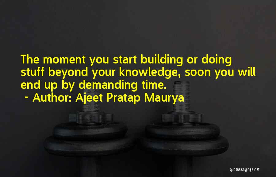 Ajeet Pratap Maurya Quotes: The Moment You Start Building Or Doing Stuff Beyond Your Knowledge, Soon You Will End Up By Demanding Time.