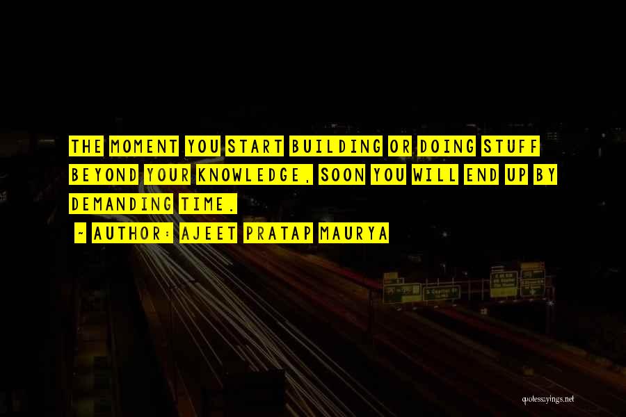 Ajeet Pratap Maurya Quotes: The Moment You Start Building Or Doing Stuff Beyond Your Knowledge, Soon You Will End Up By Demanding Time.