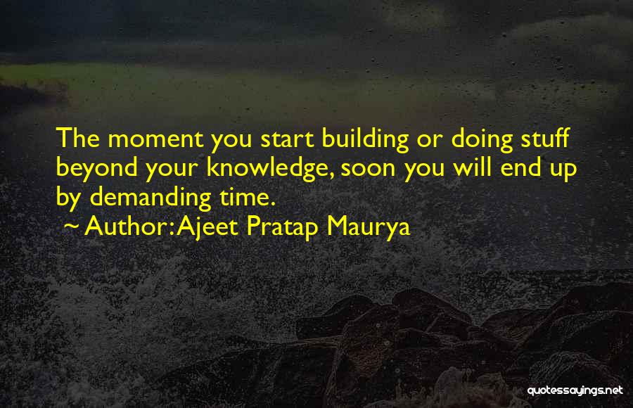 Ajeet Pratap Maurya Quotes: The Moment You Start Building Or Doing Stuff Beyond Your Knowledge, Soon You Will End Up By Demanding Time.