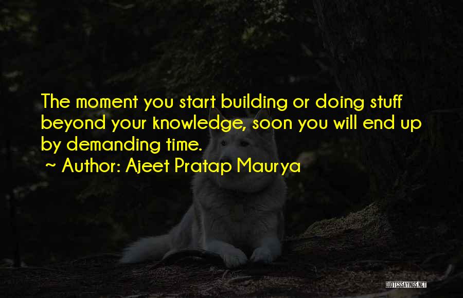 Ajeet Pratap Maurya Quotes: The Moment You Start Building Or Doing Stuff Beyond Your Knowledge, Soon You Will End Up By Demanding Time.