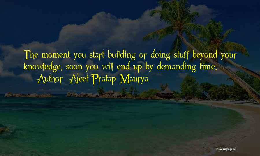 Ajeet Pratap Maurya Quotes: The Moment You Start Building Or Doing Stuff Beyond Your Knowledge, Soon You Will End Up By Demanding Time.