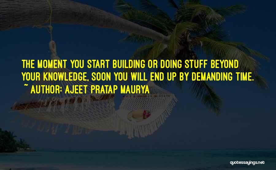 Ajeet Pratap Maurya Quotes: The Moment You Start Building Or Doing Stuff Beyond Your Knowledge, Soon You Will End Up By Demanding Time.