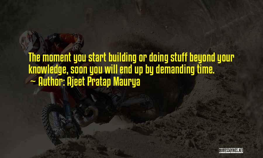 Ajeet Pratap Maurya Quotes: The Moment You Start Building Or Doing Stuff Beyond Your Knowledge, Soon You Will End Up By Demanding Time.