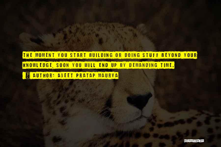 Ajeet Pratap Maurya Quotes: The Moment You Start Building Or Doing Stuff Beyond Your Knowledge, Soon You Will End Up By Demanding Time.