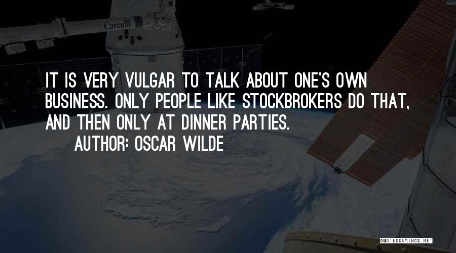 Oscar Wilde Quotes: It Is Very Vulgar To Talk About One's Own Business. Only People Like Stockbrokers Do That, And Then Only At