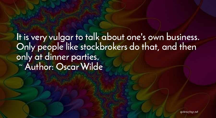 Oscar Wilde Quotes: It Is Very Vulgar To Talk About One's Own Business. Only People Like Stockbrokers Do That, And Then Only At