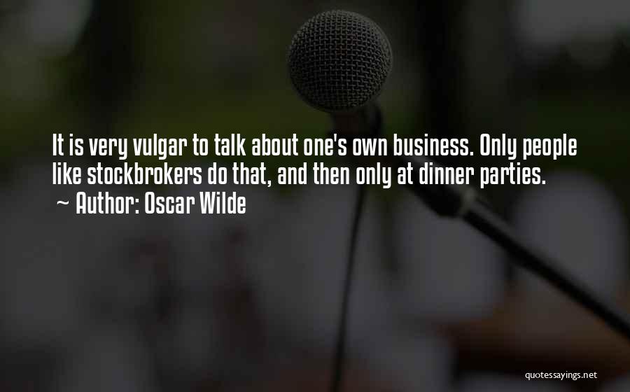 Oscar Wilde Quotes: It Is Very Vulgar To Talk About One's Own Business. Only People Like Stockbrokers Do That, And Then Only At