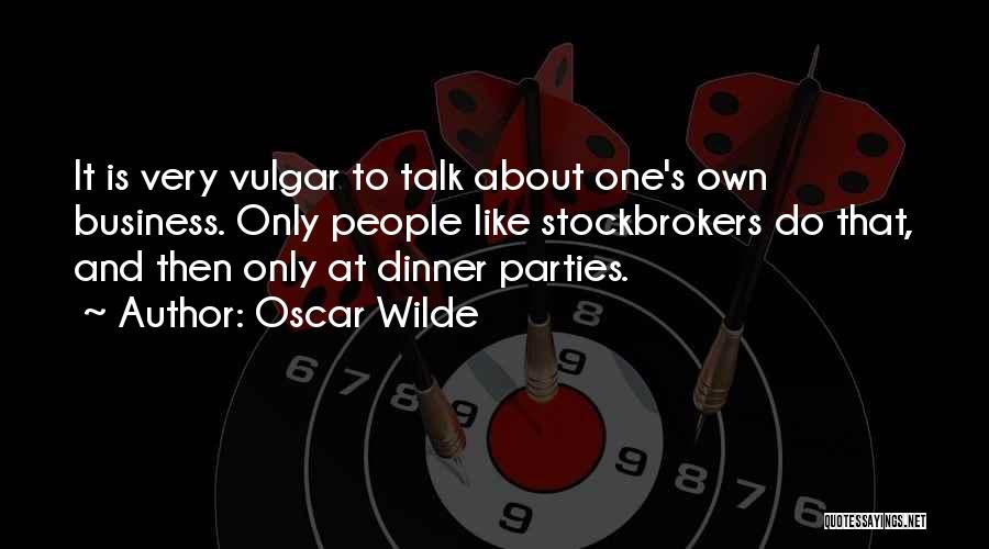 Oscar Wilde Quotes: It Is Very Vulgar To Talk About One's Own Business. Only People Like Stockbrokers Do That, And Then Only At