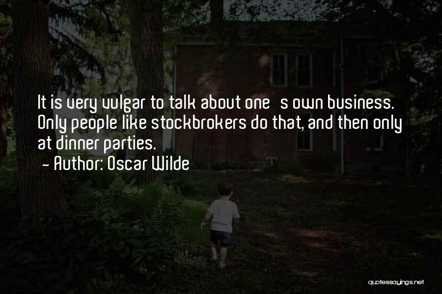 Oscar Wilde Quotes: It Is Very Vulgar To Talk About One's Own Business. Only People Like Stockbrokers Do That, And Then Only At