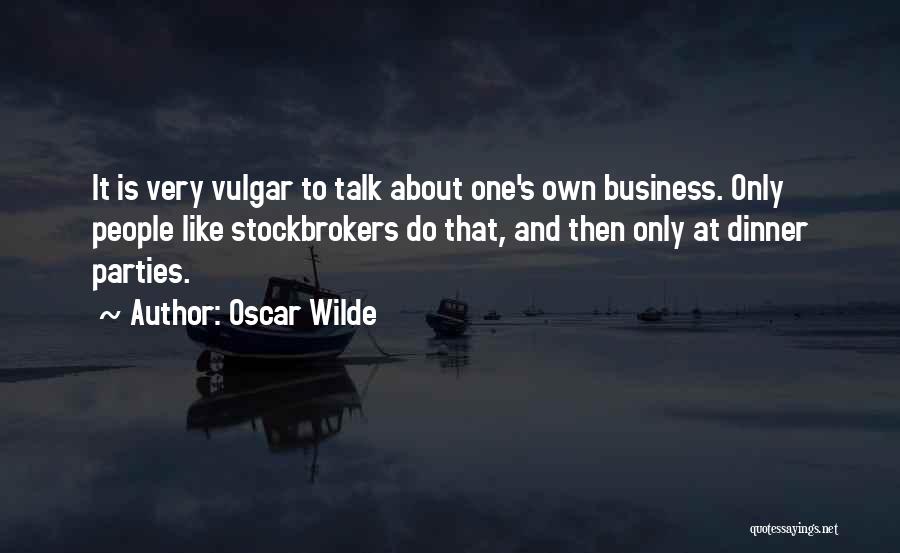 Oscar Wilde Quotes: It Is Very Vulgar To Talk About One's Own Business. Only People Like Stockbrokers Do That, And Then Only At