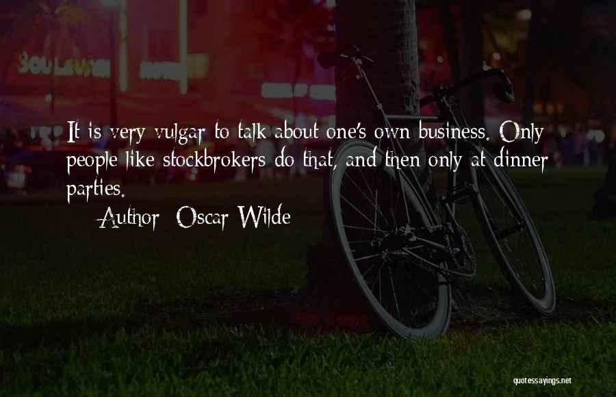 Oscar Wilde Quotes: It Is Very Vulgar To Talk About One's Own Business. Only People Like Stockbrokers Do That, And Then Only At