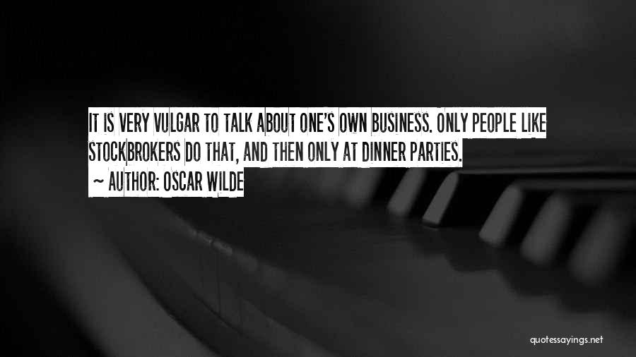 Oscar Wilde Quotes: It Is Very Vulgar To Talk About One's Own Business. Only People Like Stockbrokers Do That, And Then Only At