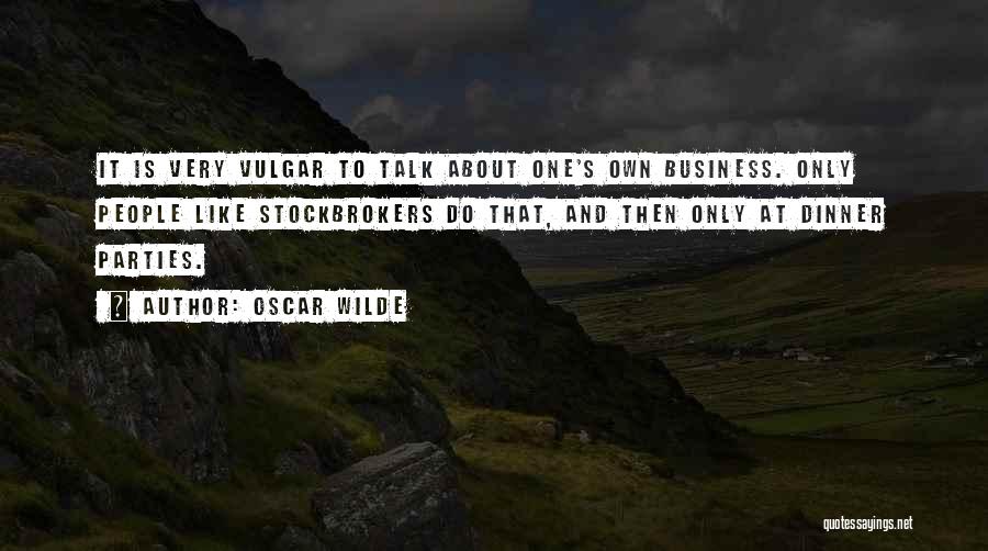 Oscar Wilde Quotes: It Is Very Vulgar To Talk About One's Own Business. Only People Like Stockbrokers Do That, And Then Only At