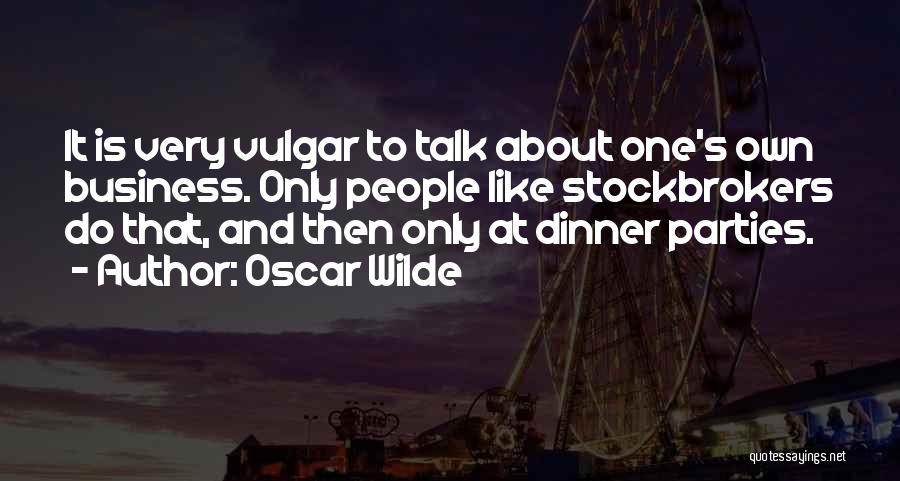 Oscar Wilde Quotes: It Is Very Vulgar To Talk About One's Own Business. Only People Like Stockbrokers Do That, And Then Only At