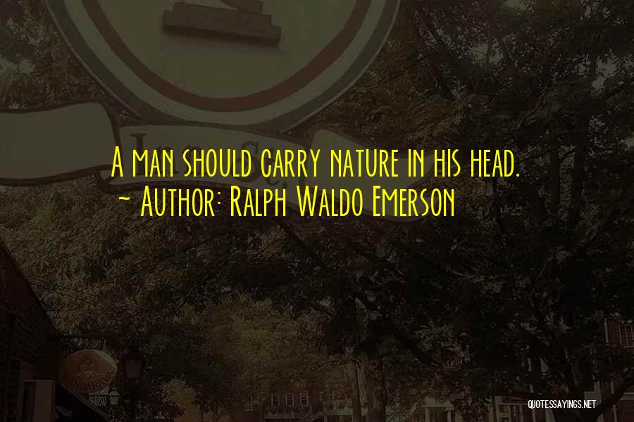 Ralph Waldo Emerson Quotes: A Man Should Carry Nature In His Head.