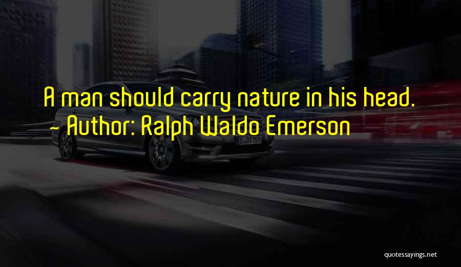 Ralph Waldo Emerson Quotes: A Man Should Carry Nature In His Head.