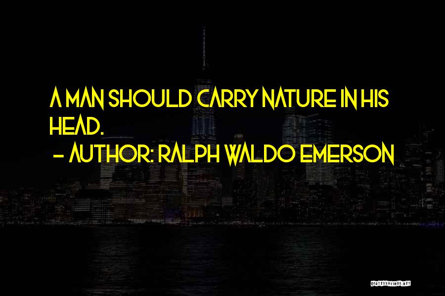 Ralph Waldo Emerson Quotes: A Man Should Carry Nature In His Head.