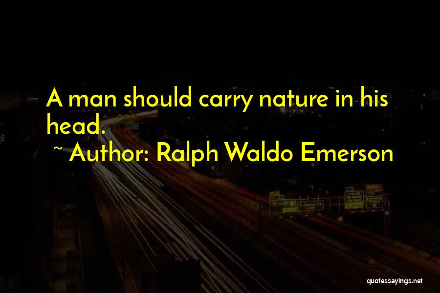 Ralph Waldo Emerson Quotes: A Man Should Carry Nature In His Head.