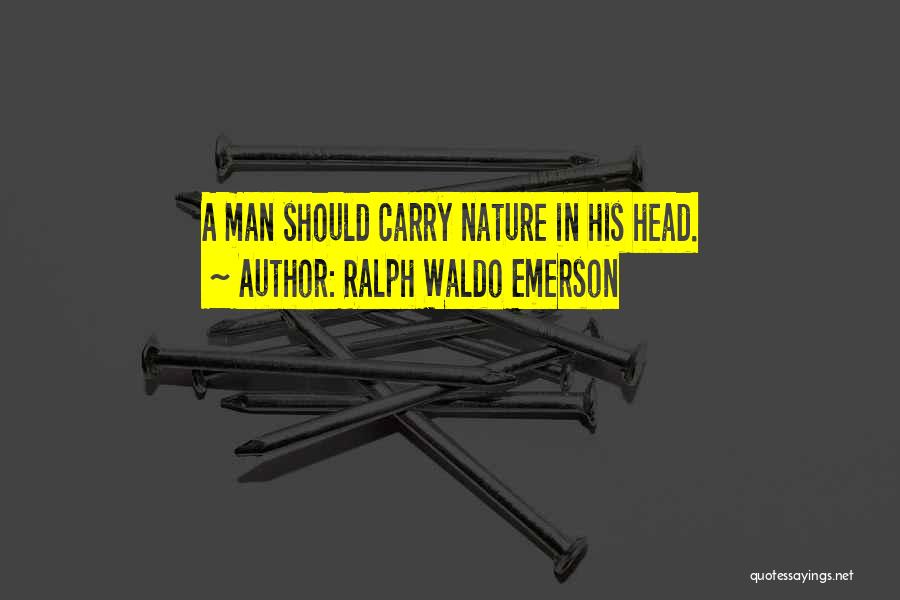 Ralph Waldo Emerson Quotes: A Man Should Carry Nature In His Head.