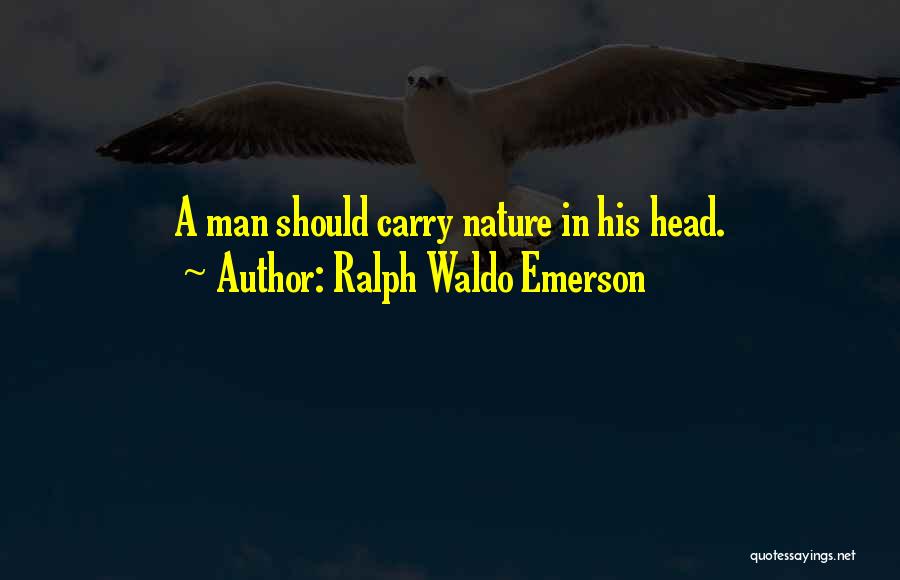 Ralph Waldo Emerson Quotes: A Man Should Carry Nature In His Head.