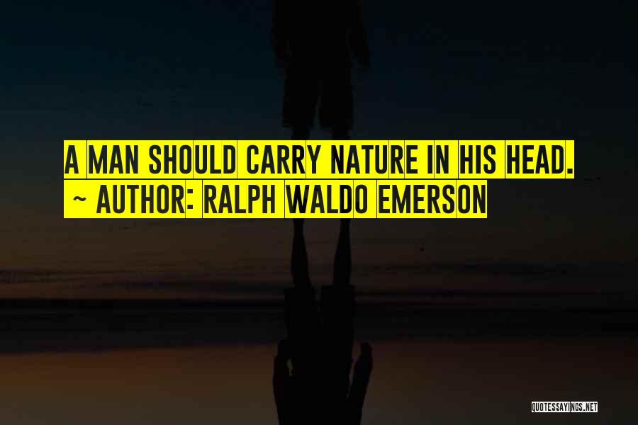 Ralph Waldo Emerson Quotes: A Man Should Carry Nature In His Head.