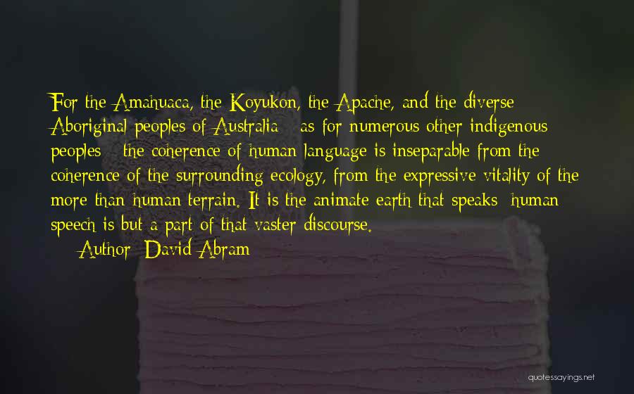 David Abram Quotes: For The Amahuaca, The Koyukon, The Apache, And The Diverse Aboriginal Peoples Of Australia - As For Numerous Other Indigenous