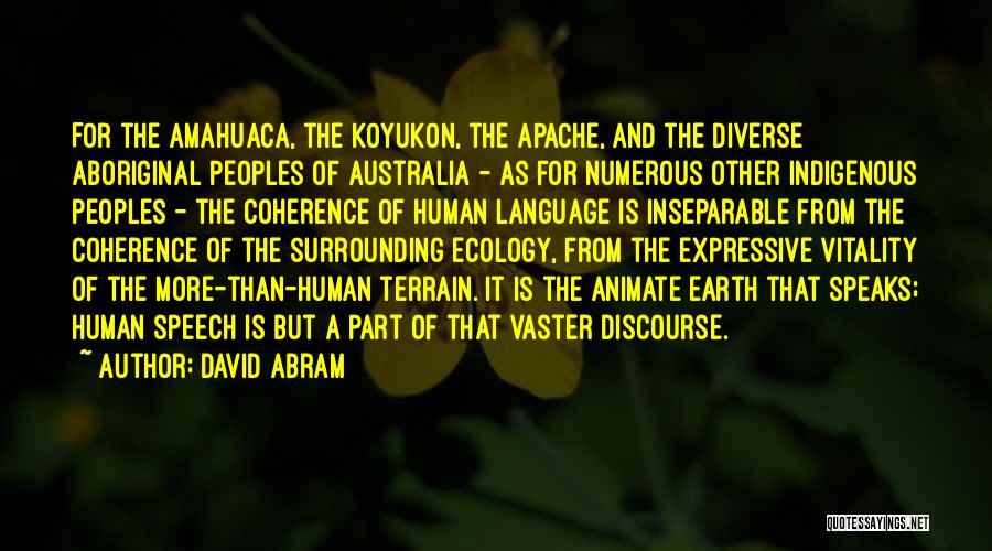 David Abram Quotes: For The Amahuaca, The Koyukon, The Apache, And The Diverse Aboriginal Peoples Of Australia - As For Numerous Other Indigenous