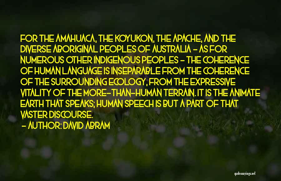 David Abram Quotes: For The Amahuaca, The Koyukon, The Apache, And The Diverse Aboriginal Peoples Of Australia - As For Numerous Other Indigenous